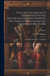 Cover image for Der Junge Feldjaeger In Franzoesischen Und Englischen Diensten Waehrend Des Spanisch Portugiesischen Kriegs Von 1806 Bis 1816