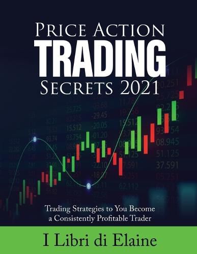 Cover image for Price Action Trading Secrets 2021: Trading Strategies to You Become a Consistently Profitable Trader