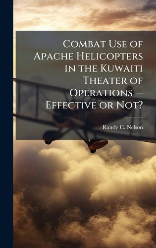 Cover image for Combat Use of Apache Helicopters in the Kuwaiti Theater of Operations -- Effective or Not?