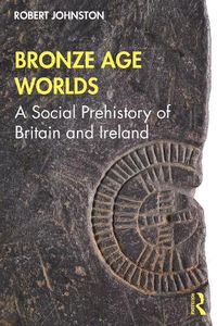 Cover image for Bronze Age Worlds: A Social Prehistory of Britain and Ireland