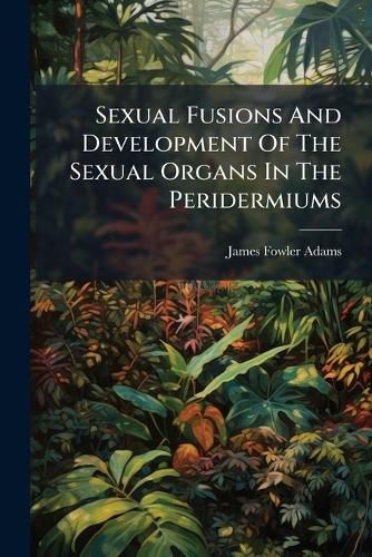 Cover image for Sexual Fusions And Development Of The Sexual Organs In The Peridermiums