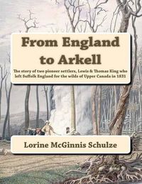 Cover image for From England to Arkell: The story of two pioneer settlers, Lewis & Thomas King who left Suffolk England for the wilds of Upper Canada in 1831