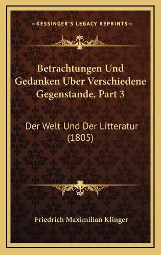 Betrachtungen Und Gedanken Uber Verschiedene Gegenstande, Part 3: Der Welt Und Der Litteratur (1805)