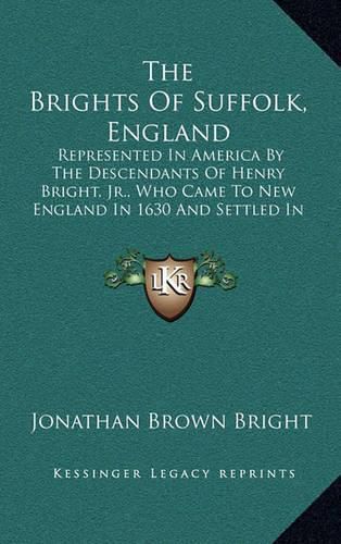 The Brights of Suffolk, England: Represented in America by the Descendants of Henry Bright, JR., Who Came to New England in 1630 and Settled in Watertown, Massachusetts