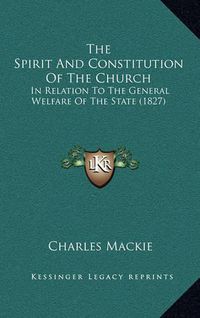 Cover image for The Spirit and Constitution of the Church: In Relation to the General Welfare of the State (1827)