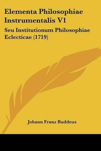 Cover image for Elementa Philosophiae Instrumentalis V1: Seu Institutionum Philosophiae Eclecticae (1719)