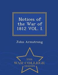 Cover image for Notices of the War of 1812 Vol. I. - War College Series