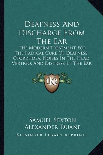 Cover image for Deafness and Discharge from the Ear: The Modern Treatment for the Radical Cure of Deafness, Otorrhoea, Noises in the Head, Vertigo, and Distress in the Ear (1891)