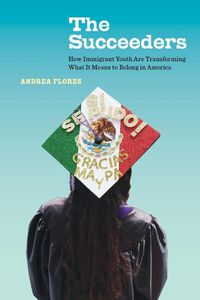 Cover image for The Succeeders: How Immigrant Youth Are Transforming What It Means to Belong in America