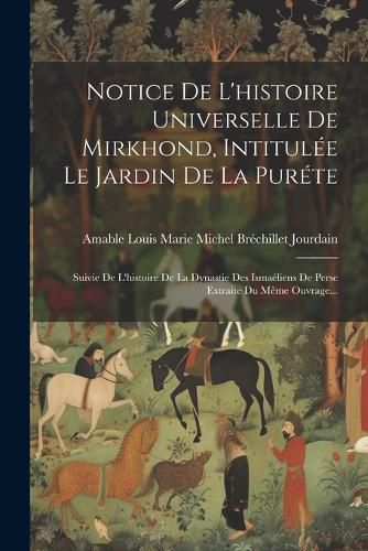 Cover image for Notice De L'histoire Universelle De Mirkhond, Intitulee Le Jardin De La Purete