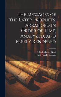 Cover image for The Messages of the Later Prophets. Arranged in Order of Time, Analyzed, and Freely Rendered