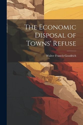 Cover image for The Economic Disposal of Towns' Refuse