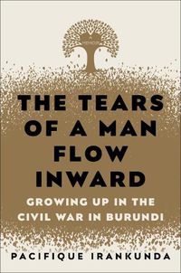 Cover image for The Tears of a Man Flow Inward: Growing Up in the Civil War in Burundi