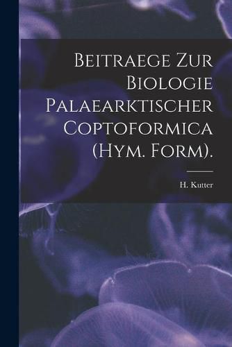 Beitraege Zur Biologie Palaearktischer Coptoformica (Hym. Form).