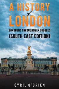 Cover image for A History of London Boroughs Through Beer Goggles (South East Edition)