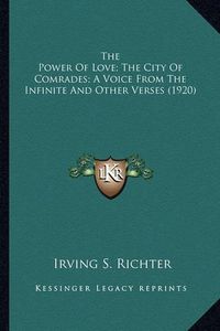 Cover image for The Power of Love; The City of Comrades; A Voice from the Inthe Power of Love; The City of Comrades; A Voice from the Infinite and Other Verses (1920) Finite and Other Verses (1920)
