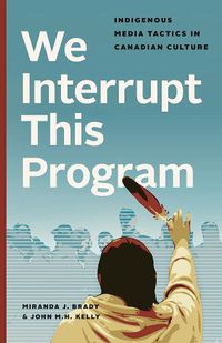 Cover image for We Interrupt This Program: Indigenous Media Tactics in Canadian Culture