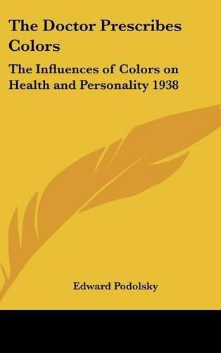 Cover image for The Doctor Prescribes Colors: The Influences of Colors on Health and Personality 1938