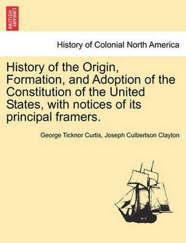 Cover image for History of the Origin, Formation, and Adoption of the Constitution of the United States, with Notices of Its Principal Framers. Vol. I.