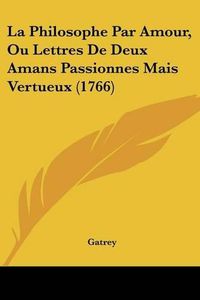 Cover image for La Philosophe Par Amour, Ou Lettres de Deux Amans Passionnes Mais Vertueux (1766)