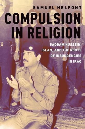 Cover image for Compulsion in Religion: Saddam Hussein, Islam, and the Roots of Insurgencies in Iraq