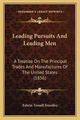 Cover image for Leading Pursuits and Leading Men: A Treatise on the Principal Trades and Manufactures of the United States (1856)