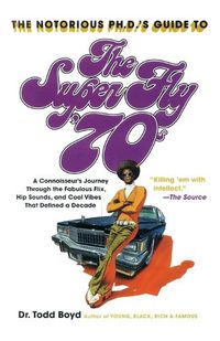 Cover image for The Notorious Phd's Guide to the Super Fly '70s: A Connoisseur's Journey Through the Fabulous Flix, Hip Sounds, and Cool Vibes That Defined a Decade