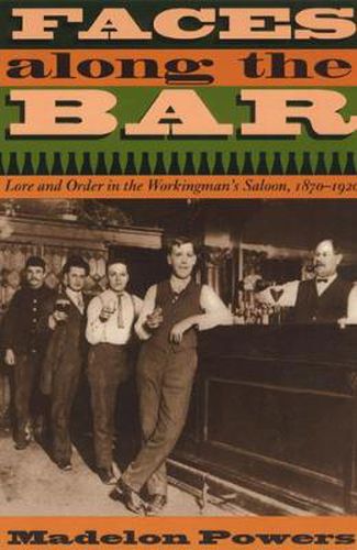 Cover image for Faces Along the Bar: Lore and Order in the Workingman's Saloon, 1870-1920