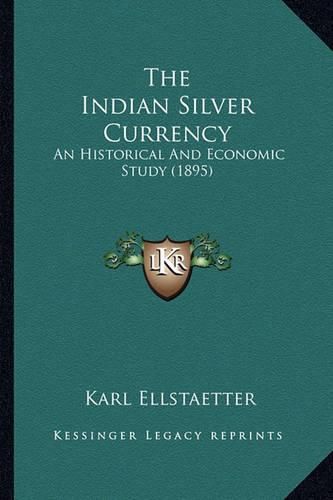 Cover image for The Indian Silver Currency the Indian Silver Currency: An Historical and Economic Study (1895) an Historical and Economic Study (1895)