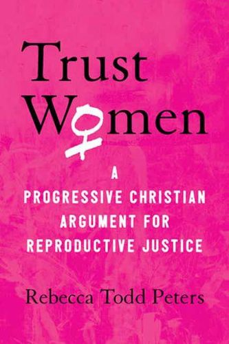 Cover image for Trust Women: A Progressive Christian Argument for Reproductive Justice