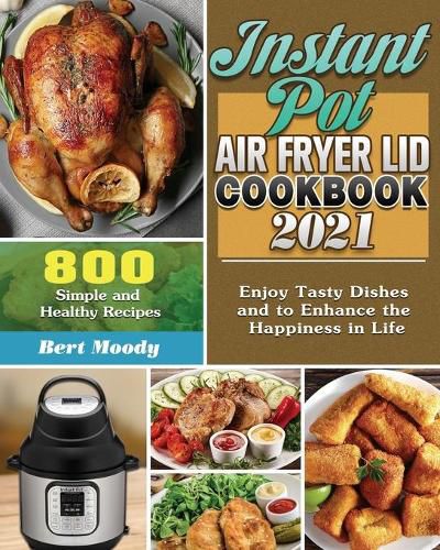 Cover image for Instant Pot Air Fryer Lid Cookbook 2021: 800 Simple and Healthy Recipes to Enjoy Tasty Dishes and to Enhance the Happiness in Life