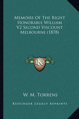 Cover image for Memoirs of the Right Honorable William V2 Second Viscount Melbourne (1878)