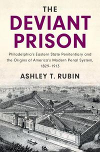 Cover image for The Deviant Prison: Philadelphia's Eastern State Penitentiary and the Origins of America's Modern Penal System, 1829-1913