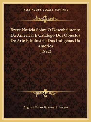 Breve Noticia Sobre O Descobrimento Da America, E Catalogo DOS Objectos de Arte E Industria DOS Indigenas Da America (1892)