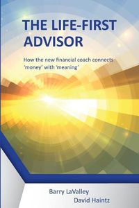 Cover image for The Life First Advisor: How the new financial coach connects 'money' with 'meaning