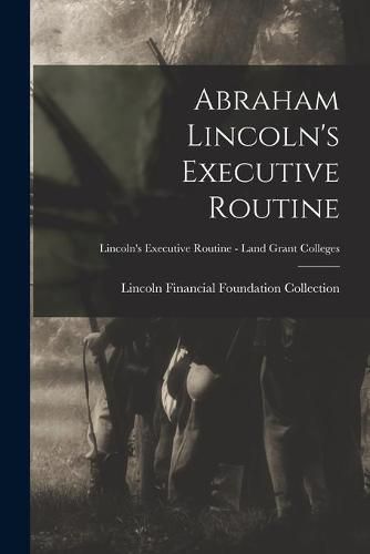 Cover image for Abraham Lincoln's Executive Routine; Lincoln's Executive Routine - Land Grant Colleges