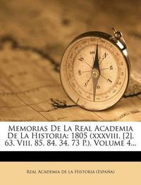 Cover image for Memorias de La Real Academia de La Historia: 1805 (XXXVIII, [2], 63, VIII, 85, 84, 34, 73 P.), Volume 4...