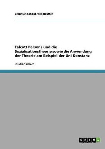 Cover image for Talcott Parsons und die Sozialisationstheorie sowie die Anwendung der Theorie am Beispiel der Uni Konstanz