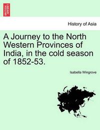 Cover image for A Journey to the North Western Provinces of India, in the Cold Season of 1852-53.