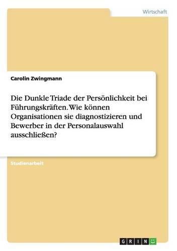 Cover image for Die Dunkle Triade der Persoenlichkeit bei Fuhrungskraften. Wie koennen Organisationen sie diagnostizieren und Bewerber in der Personalauswahl ausschliessen?