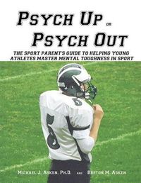 Cover image for Psych Up or Psych Out: The Sport Parent's Guide to Helping Young Athletes Master Mental Toughness in Sport