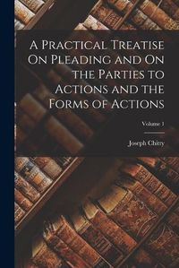 Cover image for A Practical Treatise On Pleading and On the Parties to Actions and the Forms of Actions; Volume 1