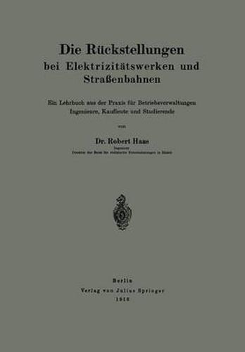 Cover image for Die Ruckstellungen Bei Elektrizitatswerken Und Strassenbahnen: Ein Lehrbuch Aus Der Praxis Fur Betriebsverwaltungen Ingenieure, Kaufleute Und Studierende
