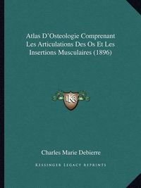 Cover image for Atlas D'Osteologie Comprenant Les Articulations Des OS Et Les Insertions Musculaires (1896)