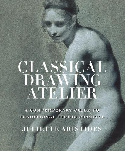 Classical Drawing Atelier - A Complete Course in T raditional Studio Practice