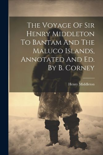 The Voyage Of Sir Henry Middleton To Bantam And The Maluco Islands, Annotated And Ed. By B. Corney