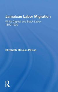 Cover image for Jamaican Labor Migration: White Capital and Black Labor, 1850-1930