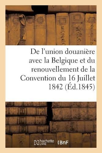 de l'Union Douaniere Avec La Belgique Et Du Renouvellement de la Convention Du 16 Juillet 1842