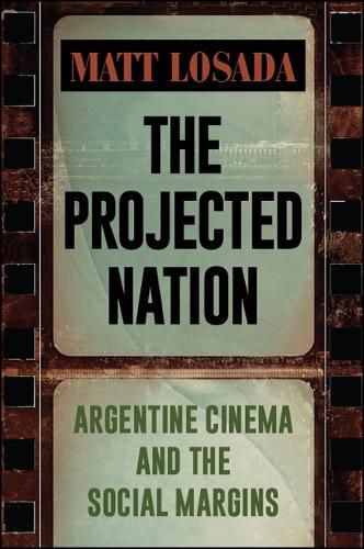 Cover image for The Projected Nation: Argentine Cinema and the Social Margins