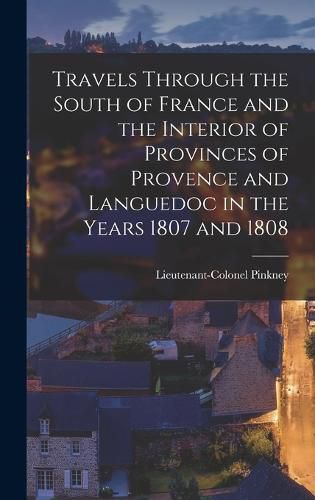 Cover image for Travels through the South of France and the Interior of Provinces of Provence and Languedoc in the Years 1807 and 1808